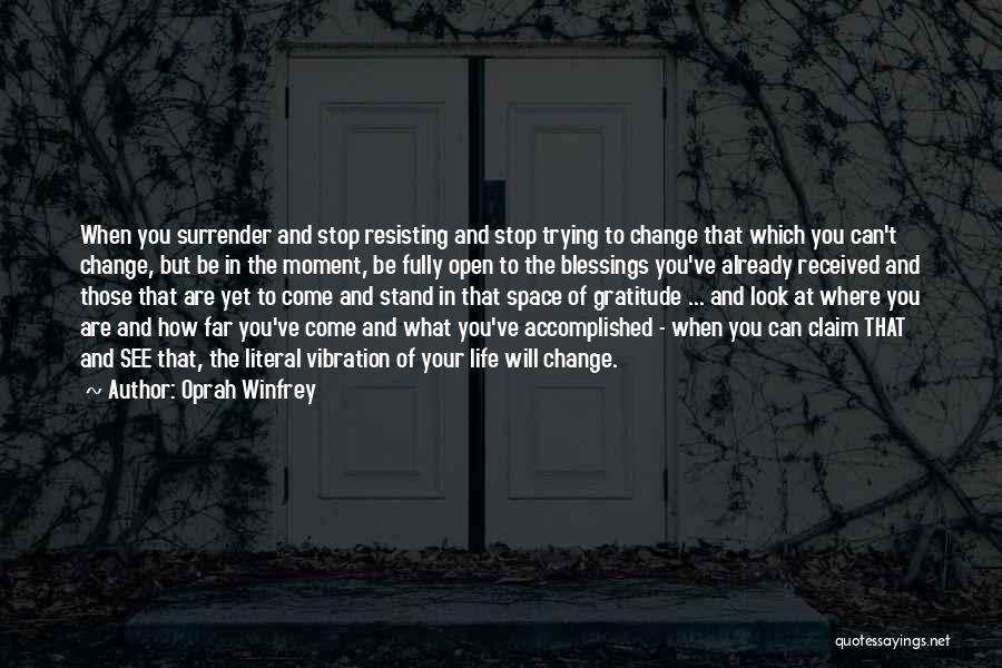 Oprah Winfrey Quotes: When You Surrender And Stop Resisting And Stop Trying To Change That Which You Can't Change, But Be In The