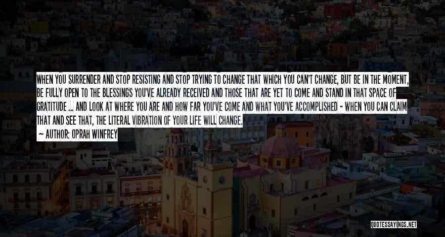 Oprah Winfrey Quotes: When You Surrender And Stop Resisting And Stop Trying To Change That Which You Can't Change, But Be In The