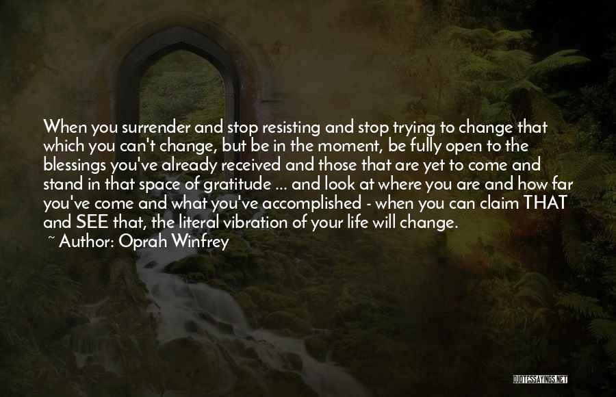 Oprah Winfrey Quotes: When You Surrender And Stop Resisting And Stop Trying To Change That Which You Can't Change, But Be In The