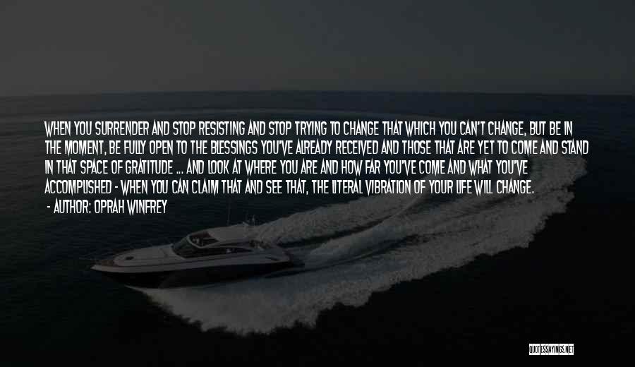 Oprah Winfrey Quotes: When You Surrender And Stop Resisting And Stop Trying To Change That Which You Can't Change, But Be In The