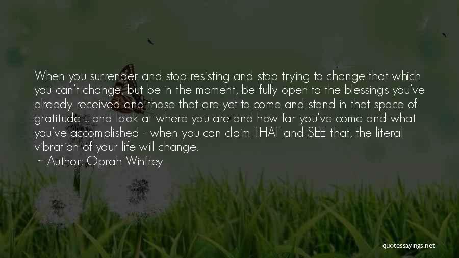 Oprah Winfrey Quotes: When You Surrender And Stop Resisting And Stop Trying To Change That Which You Can't Change, But Be In The