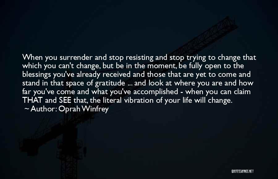 Oprah Winfrey Quotes: When You Surrender And Stop Resisting And Stop Trying To Change That Which You Can't Change, But Be In The