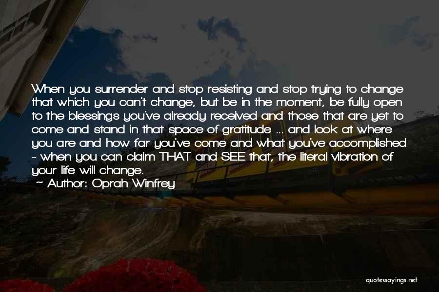 Oprah Winfrey Quotes: When You Surrender And Stop Resisting And Stop Trying To Change That Which You Can't Change, But Be In The