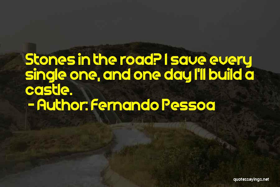 Fernando Pessoa Quotes: Stones In The Road? I Save Every Single One, And One Day I'll Build A Castle.