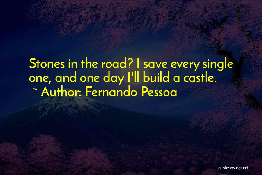 Fernando Pessoa Quotes: Stones In The Road? I Save Every Single One, And One Day I'll Build A Castle.