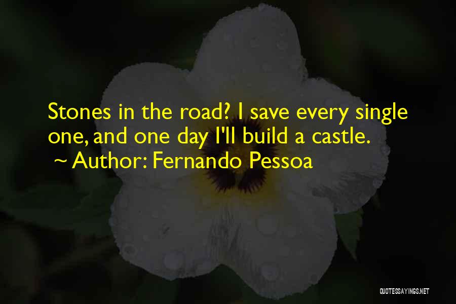 Fernando Pessoa Quotes: Stones In The Road? I Save Every Single One, And One Day I'll Build A Castle.