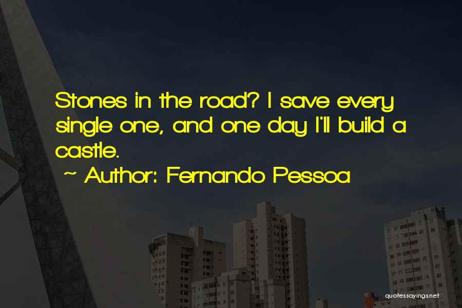 Fernando Pessoa Quotes: Stones In The Road? I Save Every Single One, And One Day I'll Build A Castle.