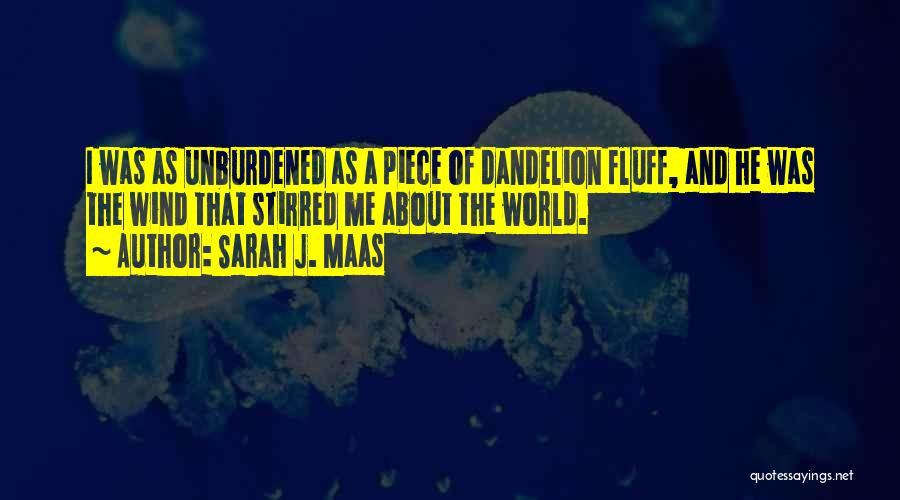 Sarah J. Maas Quotes: I Was As Unburdened As A Piece Of Dandelion Fluff, And He Was The Wind That Stirred Me About The