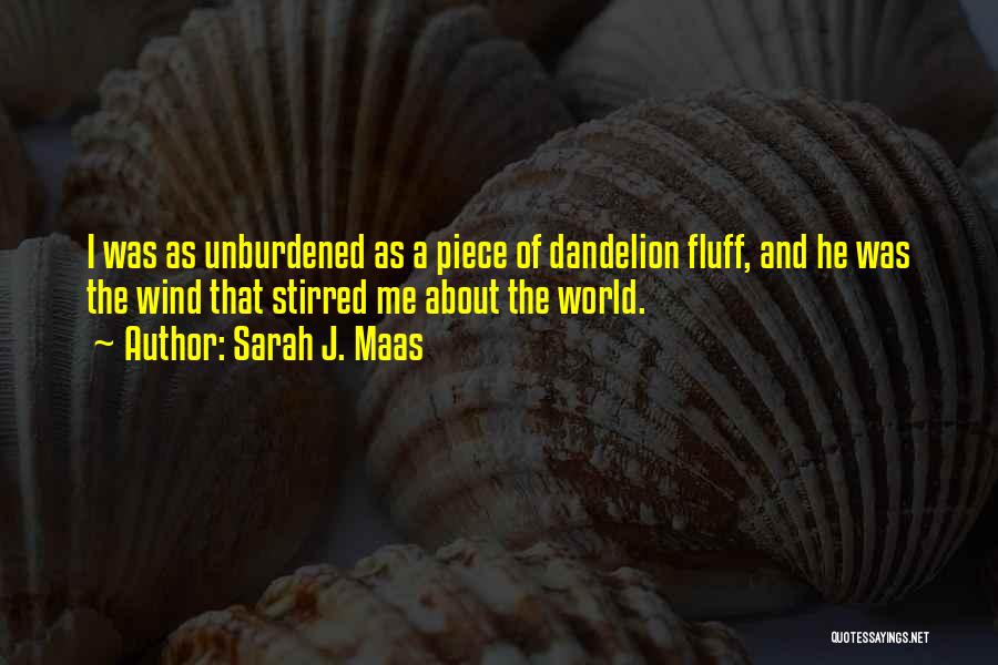 Sarah J. Maas Quotes: I Was As Unburdened As A Piece Of Dandelion Fluff, And He Was The Wind That Stirred Me About The