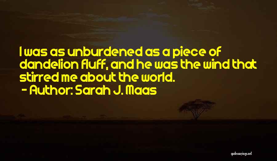 Sarah J. Maas Quotes: I Was As Unburdened As A Piece Of Dandelion Fluff, And He Was The Wind That Stirred Me About The