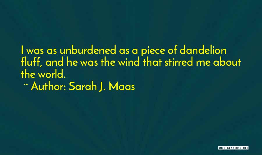 Sarah J. Maas Quotes: I Was As Unburdened As A Piece Of Dandelion Fluff, And He Was The Wind That Stirred Me About The