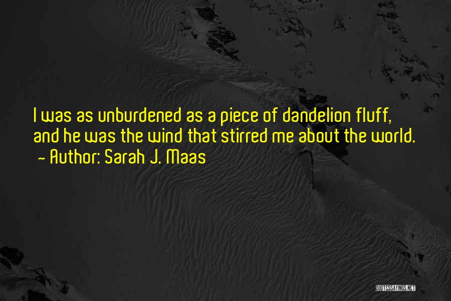 Sarah J. Maas Quotes: I Was As Unburdened As A Piece Of Dandelion Fluff, And He Was The Wind That Stirred Me About The