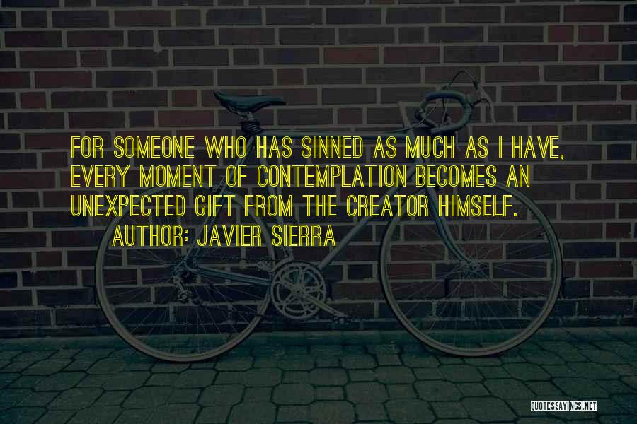 Javier Sierra Quotes: For Someone Who Has Sinned As Much As I Have, Every Moment Of Contemplation Becomes An Unexpected Gift From The