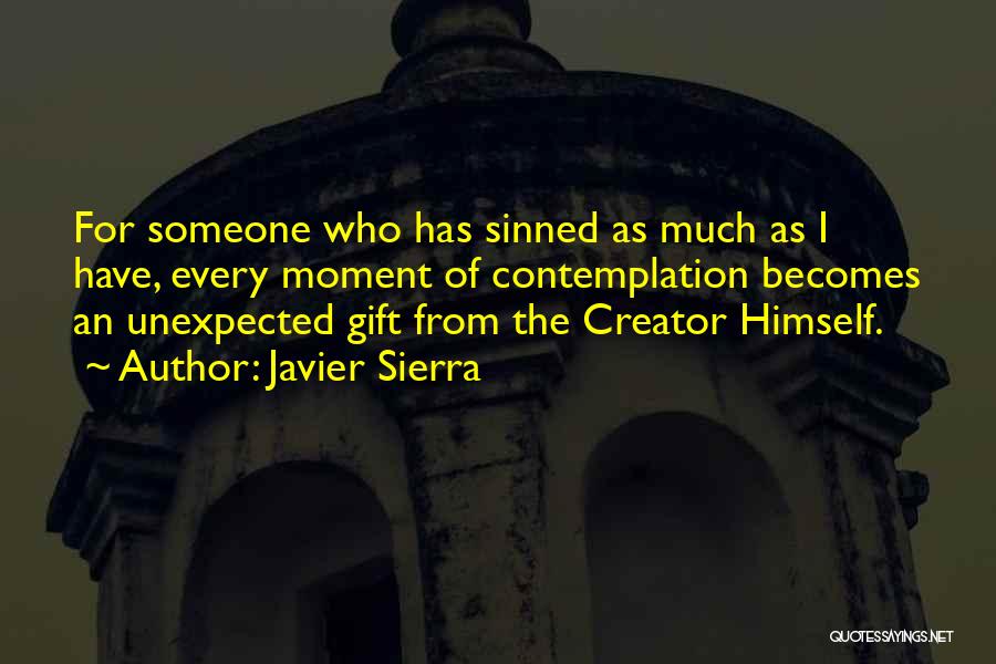 Javier Sierra Quotes: For Someone Who Has Sinned As Much As I Have, Every Moment Of Contemplation Becomes An Unexpected Gift From The