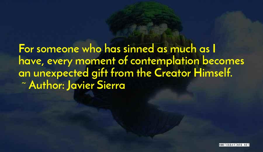 Javier Sierra Quotes: For Someone Who Has Sinned As Much As I Have, Every Moment Of Contemplation Becomes An Unexpected Gift From The