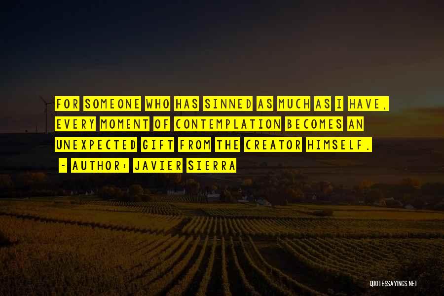 Javier Sierra Quotes: For Someone Who Has Sinned As Much As I Have, Every Moment Of Contemplation Becomes An Unexpected Gift From The