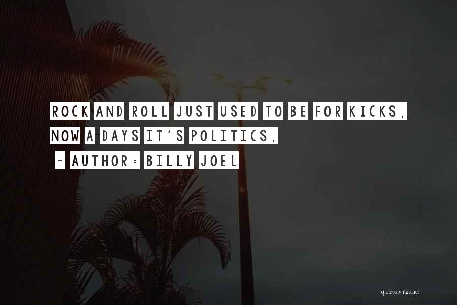 Billy Joel Quotes: Rock And Roll Just Used To Be For Kicks, Now A Days It's Politics.