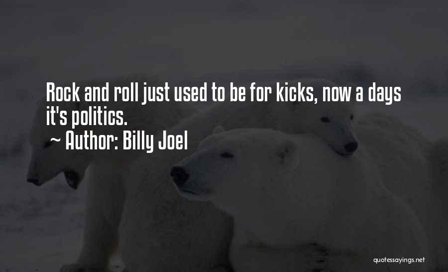 Billy Joel Quotes: Rock And Roll Just Used To Be For Kicks, Now A Days It's Politics.
