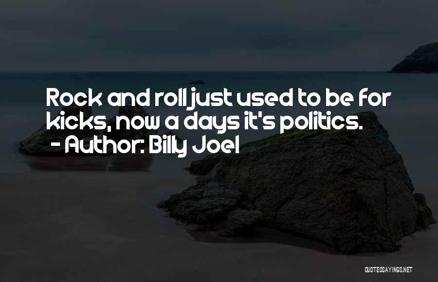 Billy Joel Quotes: Rock And Roll Just Used To Be For Kicks, Now A Days It's Politics.