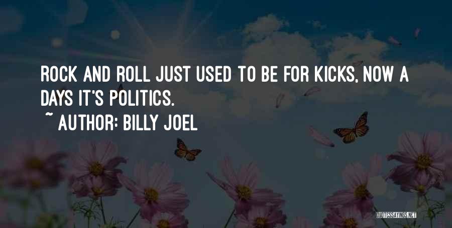 Billy Joel Quotes: Rock And Roll Just Used To Be For Kicks, Now A Days It's Politics.