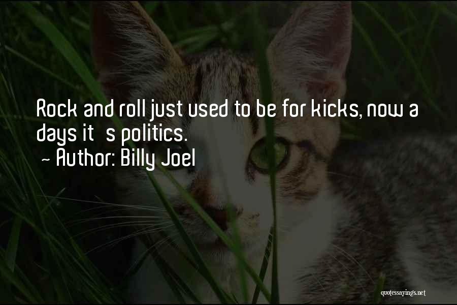 Billy Joel Quotes: Rock And Roll Just Used To Be For Kicks, Now A Days It's Politics.