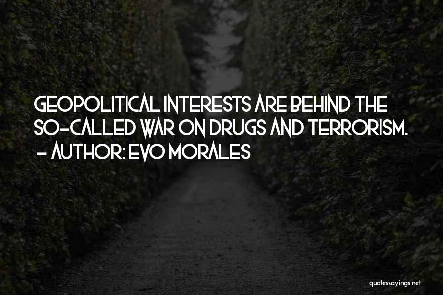 Evo Morales Quotes: Geopolitical Interests Are Behind The So-called War On Drugs And Terrorism.