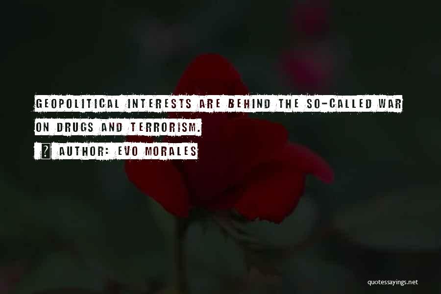 Evo Morales Quotes: Geopolitical Interests Are Behind The So-called War On Drugs And Terrorism.