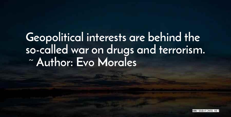Evo Morales Quotes: Geopolitical Interests Are Behind The So-called War On Drugs And Terrorism.