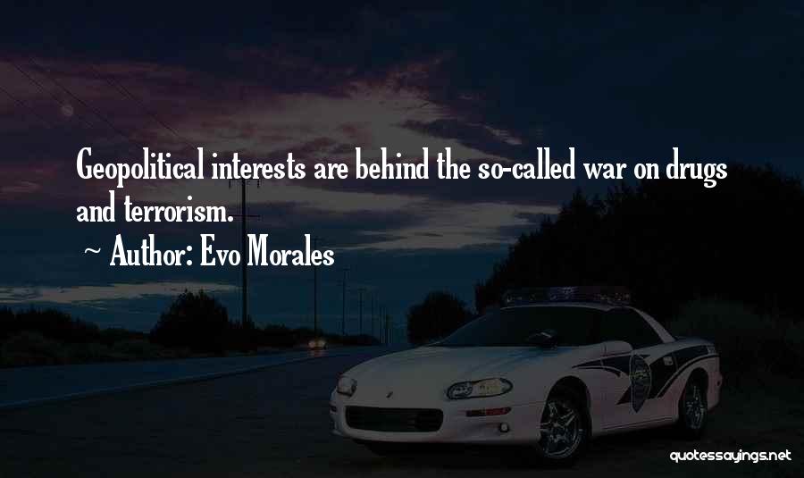 Evo Morales Quotes: Geopolitical Interests Are Behind The So-called War On Drugs And Terrorism.