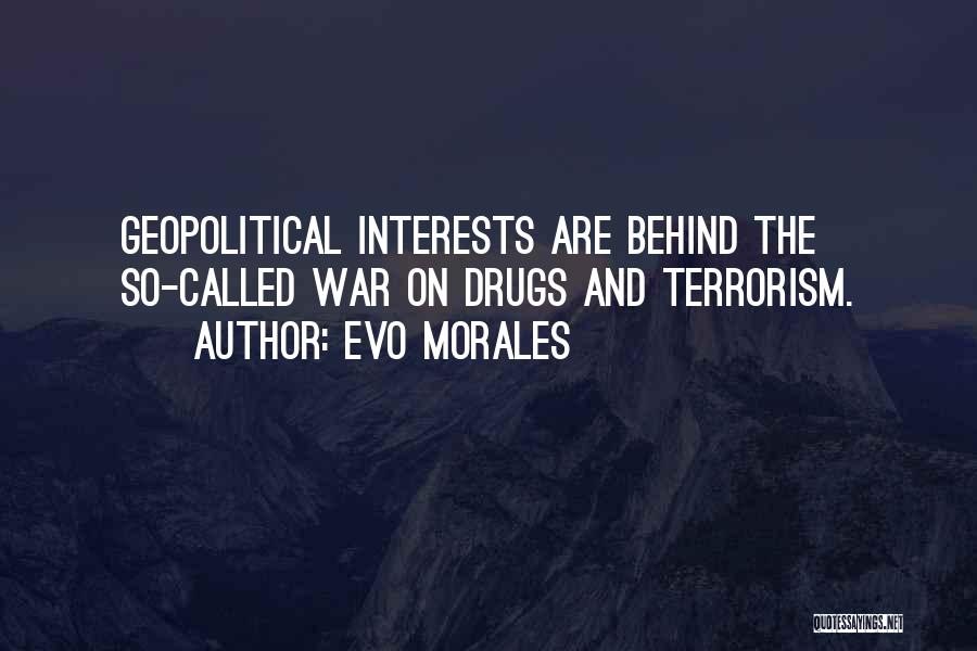 Evo Morales Quotes: Geopolitical Interests Are Behind The So-called War On Drugs And Terrorism.