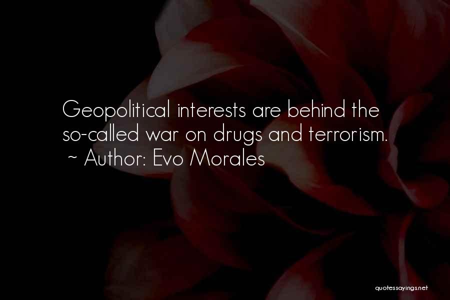 Evo Morales Quotes: Geopolitical Interests Are Behind The So-called War On Drugs And Terrorism.