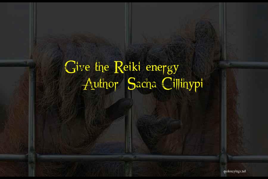 Sacha Cillihypi Quotes: Give The Reiki Energy