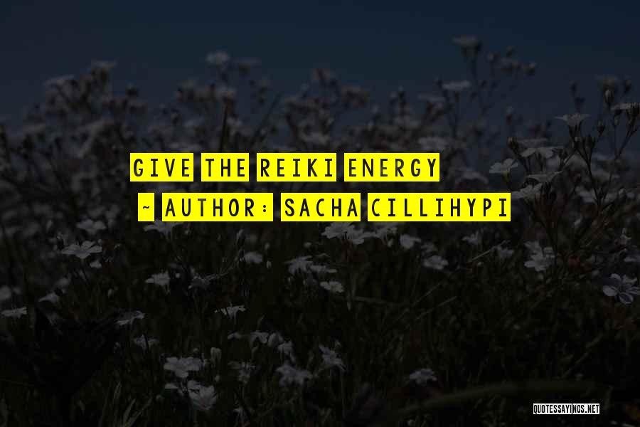 Sacha Cillihypi Quotes: Give The Reiki Energy