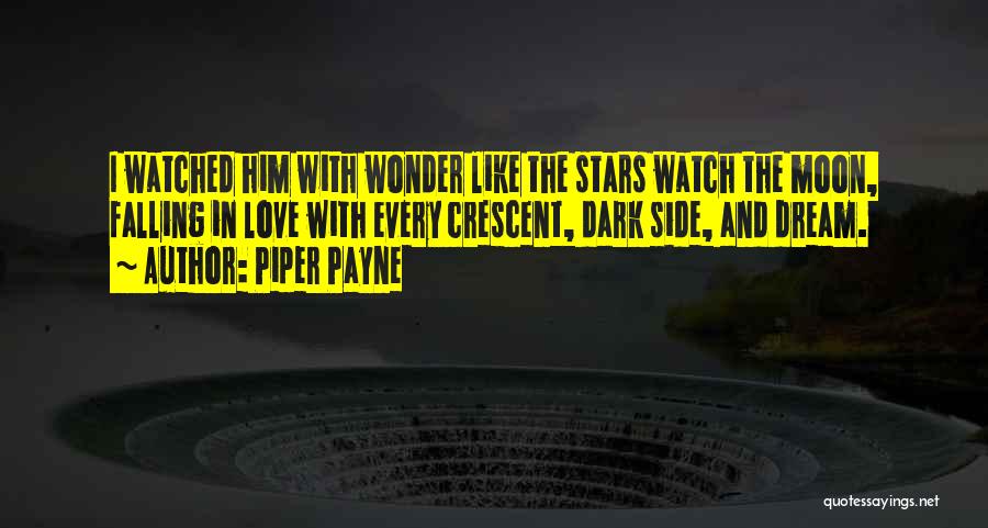 Piper Payne Quotes: I Watched Him With Wonder Like The Stars Watch The Moon, Falling In Love With Every Crescent, Dark Side, And