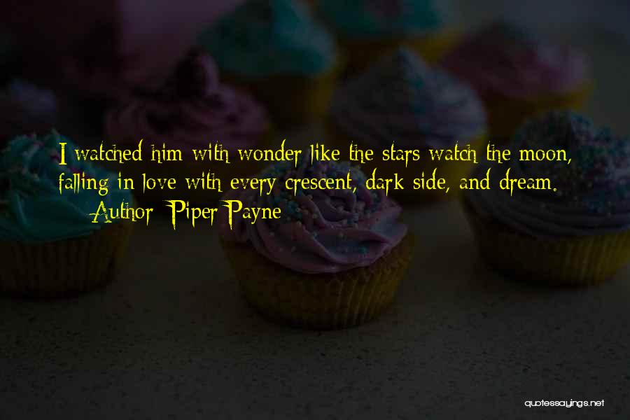 Piper Payne Quotes: I Watched Him With Wonder Like The Stars Watch The Moon, Falling In Love With Every Crescent, Dark Side, And