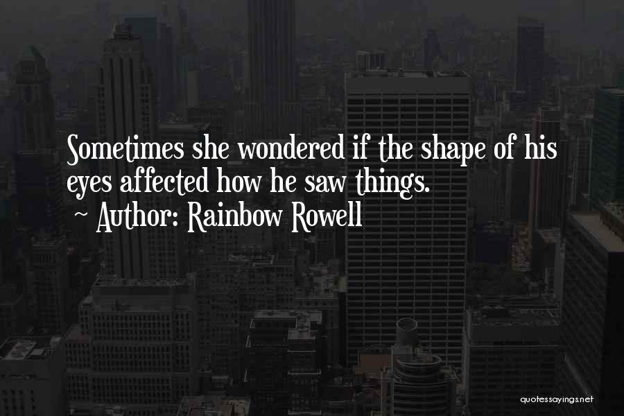 Rainbow Rowell Quotes: Sometimes She Wondered If The Shape Of His Eyes Affected How He Saw Things.