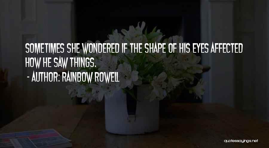 Rainbow Rowell Quotes: Sometimes She Wondered If The Shape Of His Eyes Affected How He Saw Things.