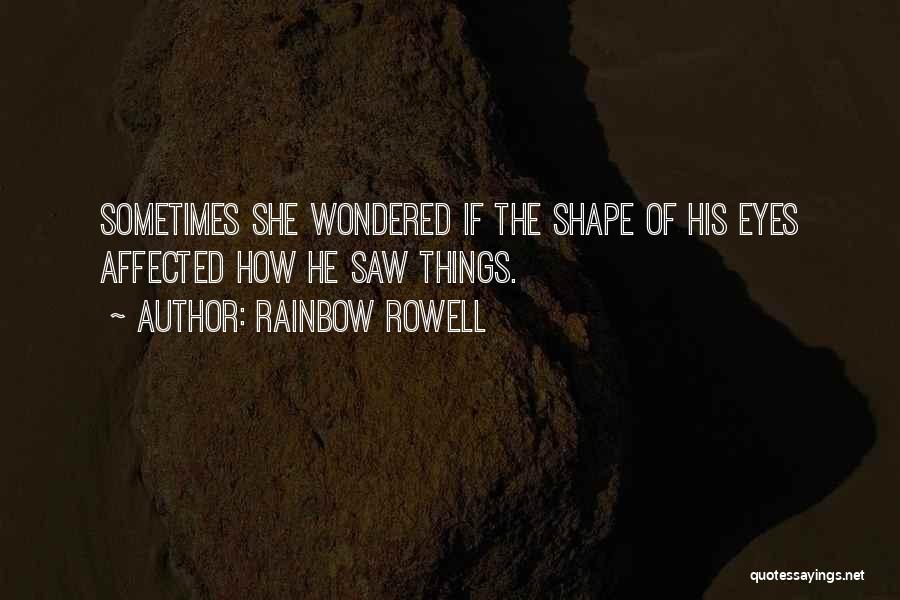 Rainbow Rowell Quotes: Sometimes She Wondered If The Shape Of His Eyes Affected How He Saw Things.