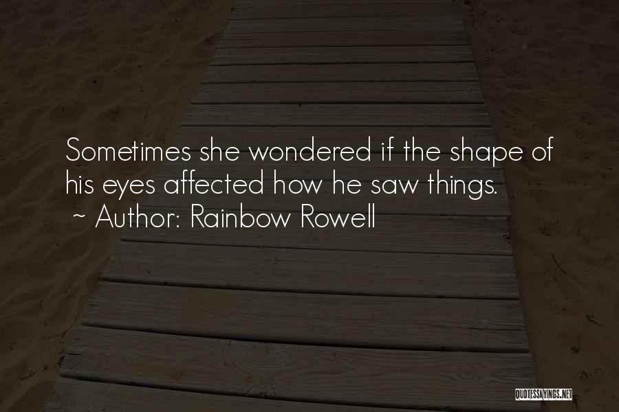 Rainbow Rowell Quotes: Sometimes She Wondered If The Shape Of His Eyes Affected How He Saw Things.