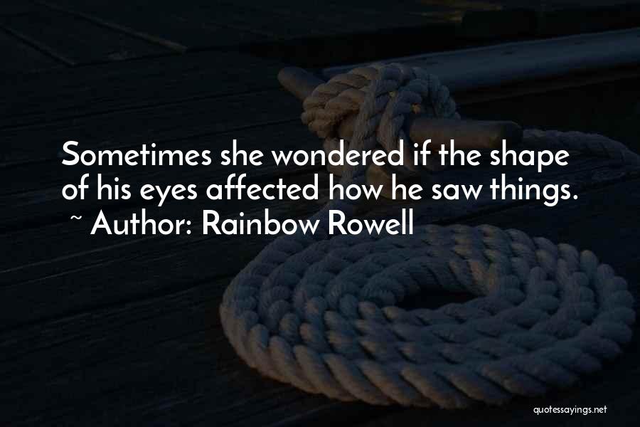 Rainbow Rowell Quotes: Sometimes She Wondered If The Shape Of His Eyes Affected How He Saw Things.