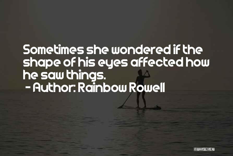 Rainbow Rowell Quotes: Sometimes She Wondered If The Shape Of His Eyes Affected How He Saw Things.