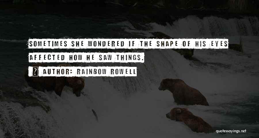 Rainbow Rowell Quotes: Sometimes She Wondered If The Shape Of His Eyes Affected How He Saw Things.