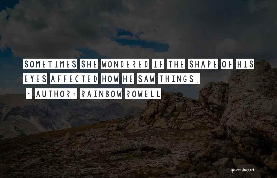 Rainbow Rowell Quotes: Sometimes She Wondered If The Shape Of His Eyes Affected How He Saw Things.