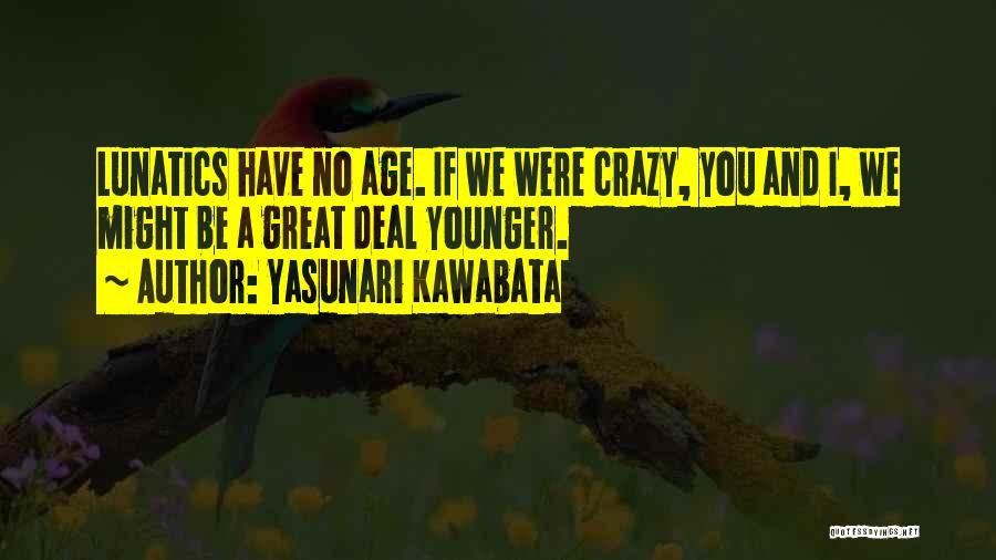 Yasunari Kawabata Quotes: Lunatics Have No Age. If We Were Crazy, You And I, We Might Be A Great Deal Younger.