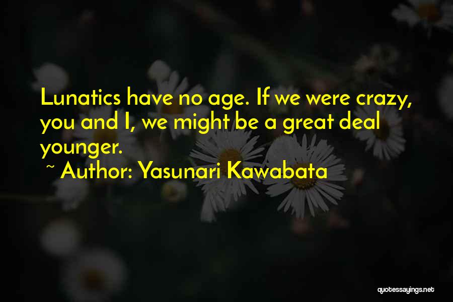 Yasunari Kawabata Quotes: Lunatics Have No Age. If We Were Crazy, You And I, We Might Be A Great Deal Younger.