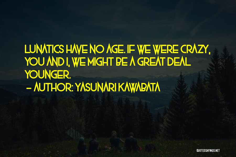 Yasunari Kawabata Quotes: Lunatics Have No Age. If We Were Crazy, You And I, We Might Be A Great Deal Younger.