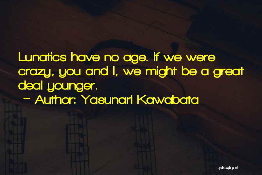 Yasunari Kawabata Quotes: Lunatics Have No Age. If We Were Crazy, You And I, We Might Be A Great Deal Younger.