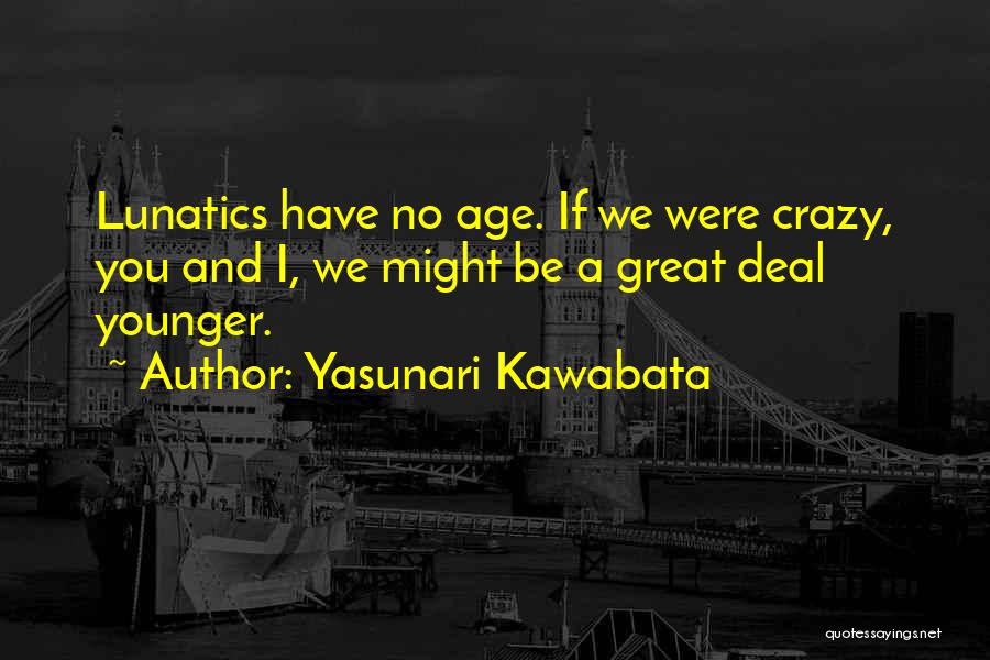 Yasunari Kawabata Quotes: Lunatics Have No Age. If We Were Crazy, You And I, We Might Be A Great Deal Younger.