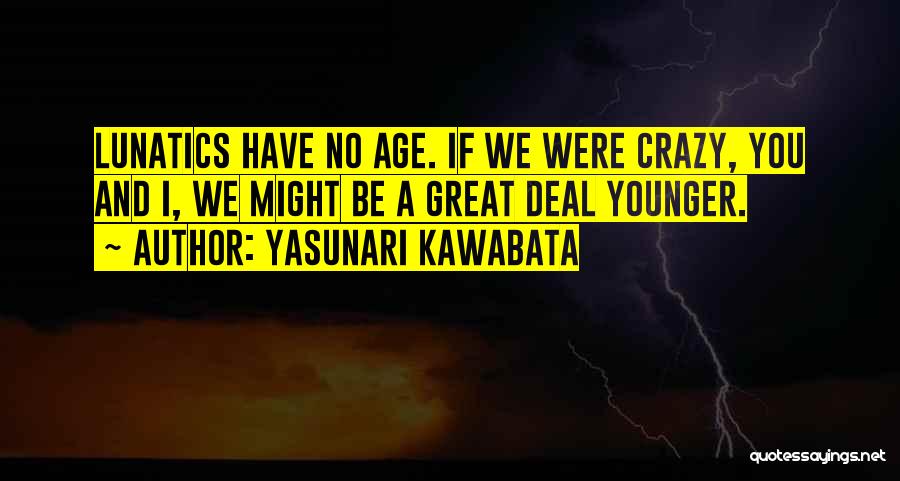 Yasunari Kawabata Quotes: Lunatics Have No Age. If We Were Crazy, You And I, We Might Be A Great Deal Younger.