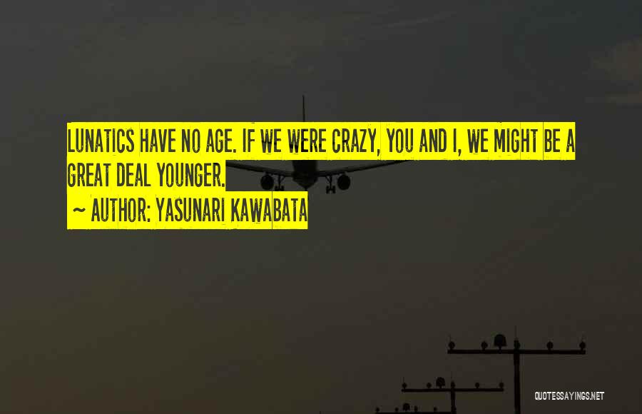 Yasunari Kawabata Quotes: Lunatics Have No Age. If We Were Crazy, You And I, We Might Be A Great Deal Younger.